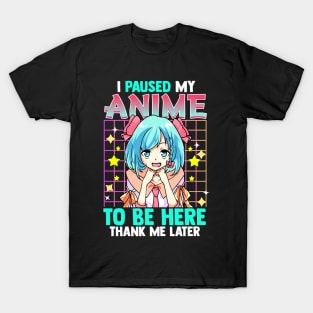 I Pause My Anime To Be Here Thank Me Later T-Shirt